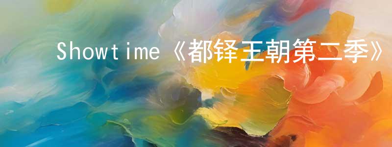 曹少敏发布Showtime《都铎王朝第二季》迅雷下载/在线观看/百度云-犯罪/历史载-美剧天堂